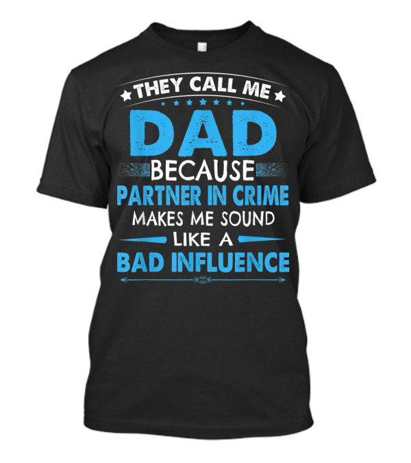 They Call Me Dad Because Partner In Crime Makes Me Sound Like A Bad Influence T-Shirt