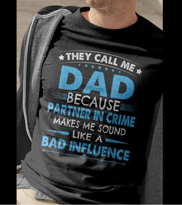 They Call Me Dad Because Partner In Crime Makes Me Sound Like A Bad Influence T-Shirt