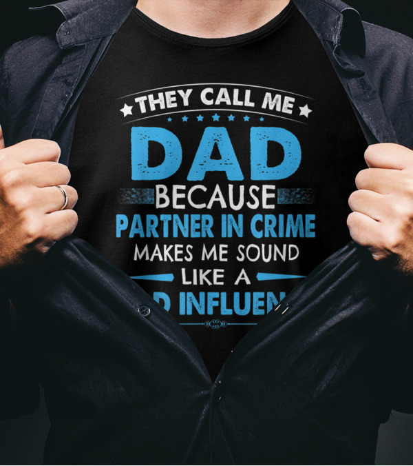 They Call Me Dad Because Partner In Crime Makes Me Sound Like A Bad Influence T-Shirt
