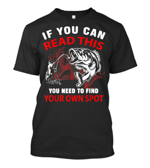If You Can Read This You Need To Find Your Own Spot Fishing T-Shirt