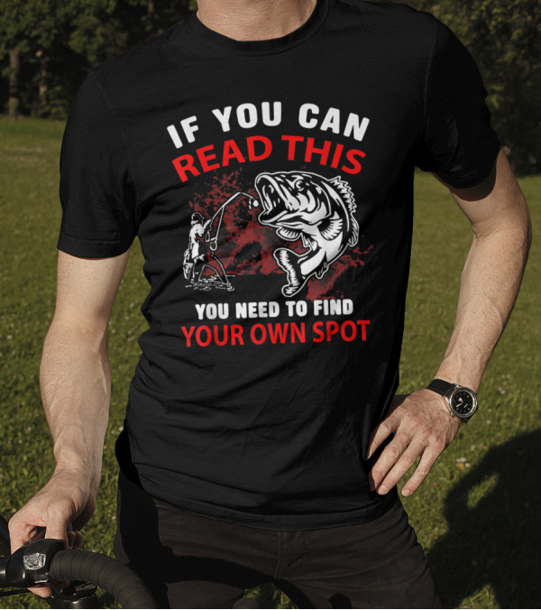 If You Can Read This You Need To Find Your Own Spot Fishing T-Shirt