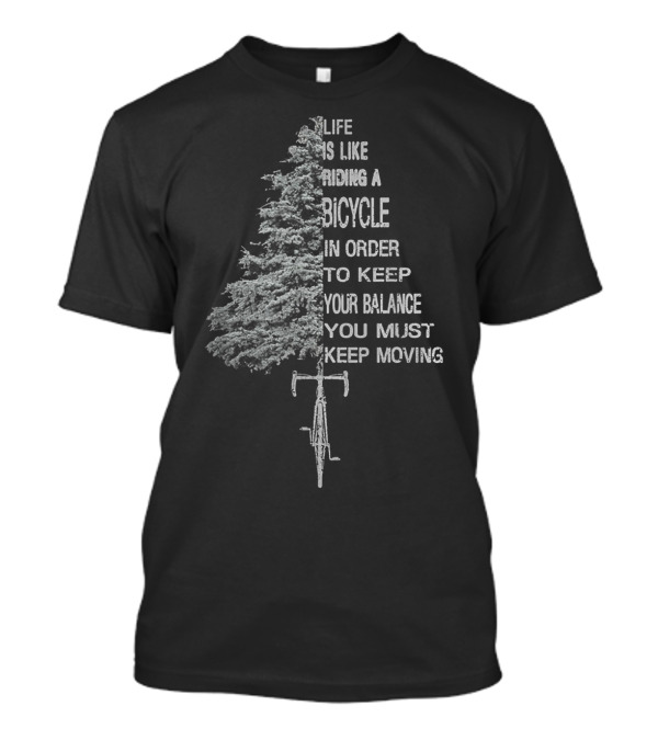 Life Is Like Riding A Bicycle In Order To Keep Your Balance You Must Keep Moving T-Shirt