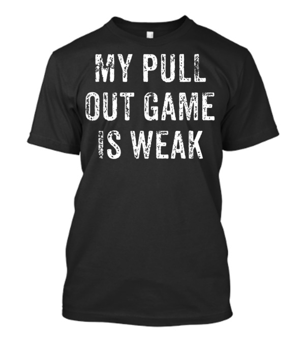 Mens My Pull Out Game Is Weak T-Shirt