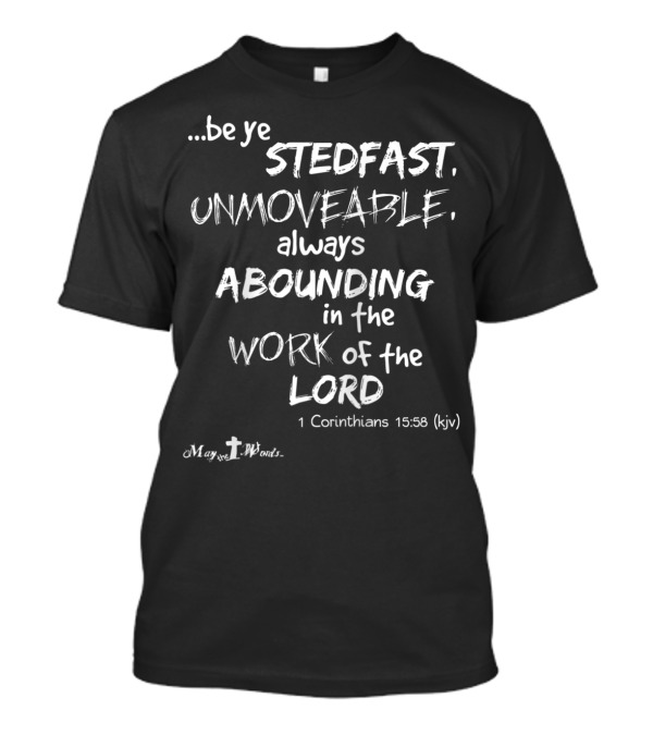 Be Ye Stedfast Unmoveable Always Abounding In The Work Of The Lord 1 Corinthians 15:58 KJV T-Shirt