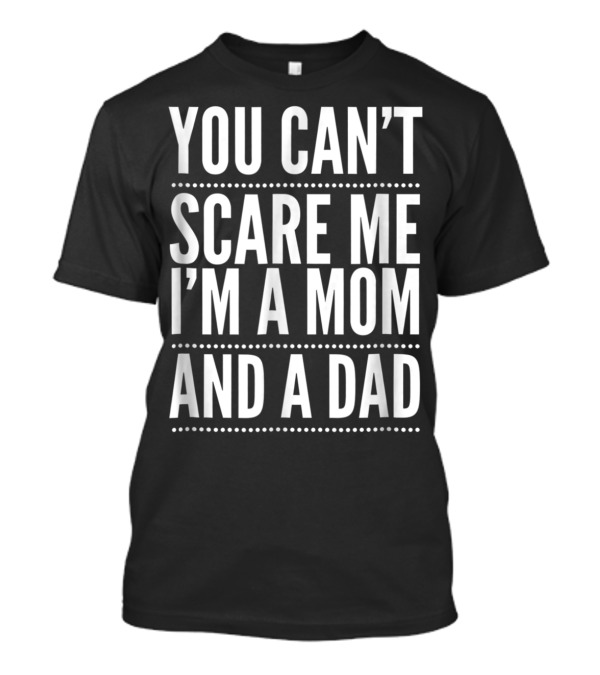 You Can't Scare Me I'm A Mom And A Dad Single Mother T-Shirt