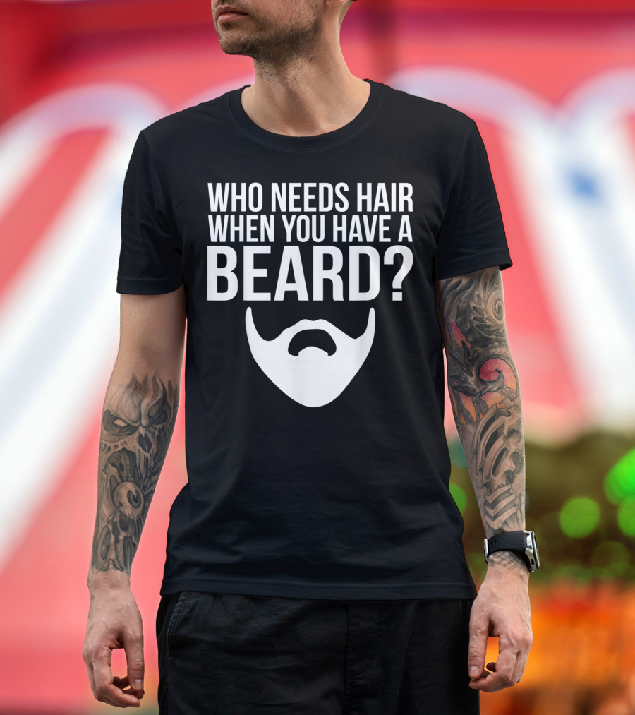 Who Needs Hair When You Have a Beard Funny Bald and Bearded Guy T-Shirt