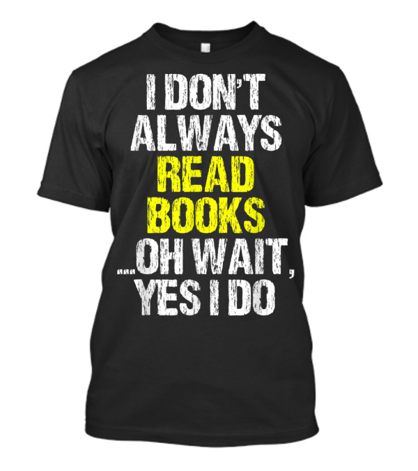 I Don't Always Read Books Oh Wait Yes I Do Funny Lover Cool T-Shirt