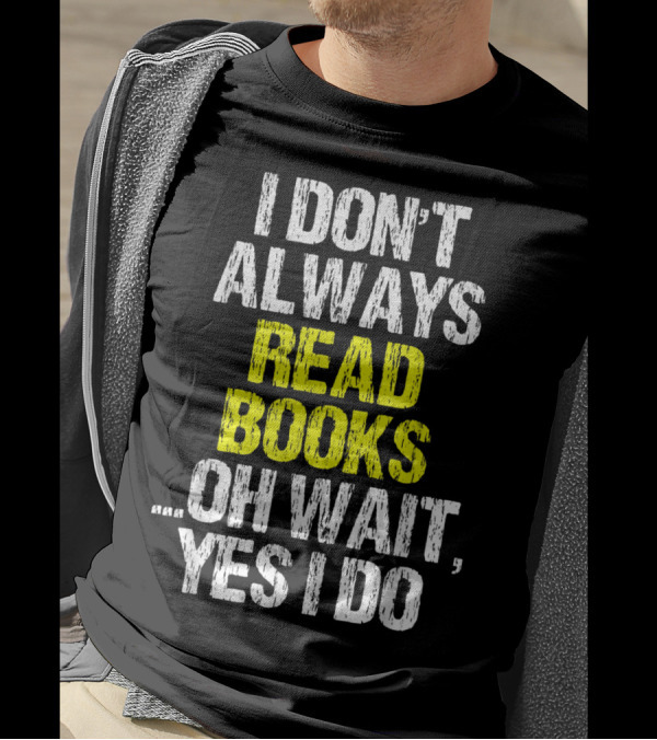 I Don't Always Read Books Oh Wait Yes I Do Funny Lover Cool T-Shirt