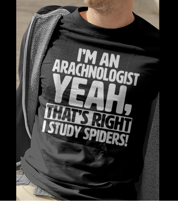 I’m An Arachnologist Yeah, That’s Right I Study Spiders T-Shirt