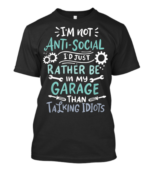 I'm Not Antisocial I'd Just Rather Be In My Garage Than Talking Idiots T-Shirt