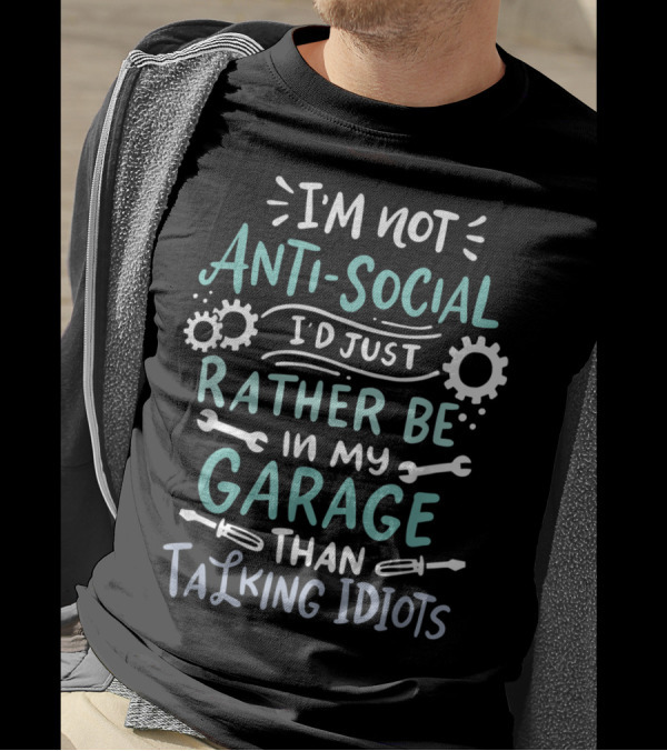 I'm Not Antisocial I'd Just Rather Be In My Garage Than Talking Idiots T-Shirt