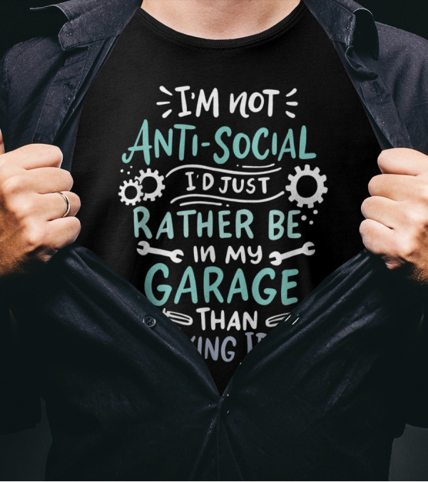I'm Not Antisocial I'd Just Rather Be In My Garage Than Talking Idiots T-Shirt