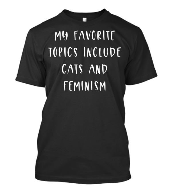 My Favorite Topics Include Cats And Feminism T-Shirt