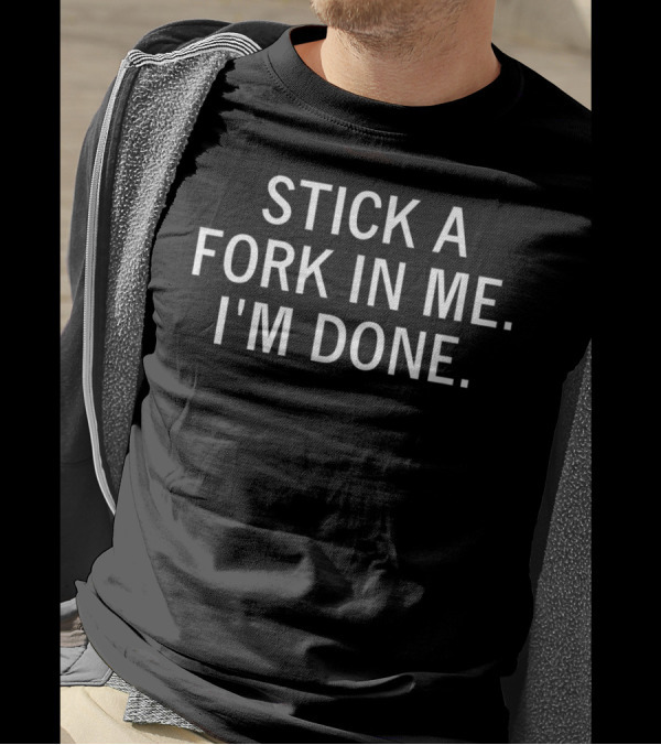 Stick A Fork In Me I'm Done Funny Sarcastic Saying T-Shirt