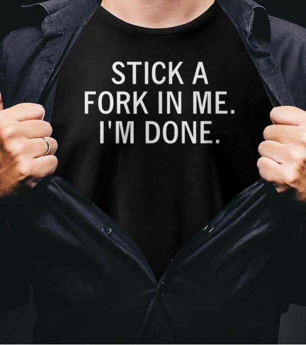 Stick A Fork In Me I'm Done Funny Sarcastic Saying T-Shirt