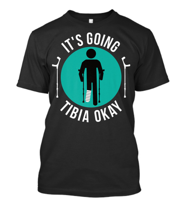It's Going Tibia Okay Get Well Soon Crutches And Cast T-Shirt