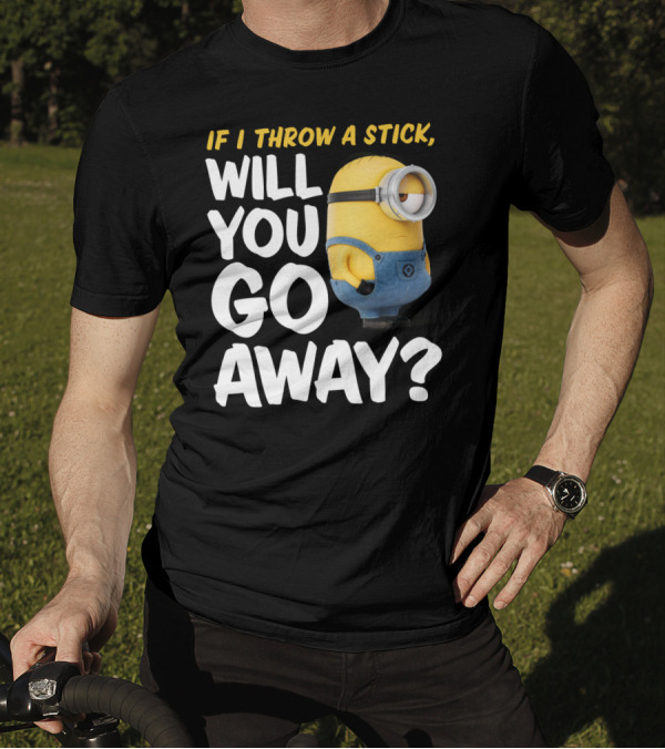 Despicable Me Minions If I Throw A Stick Will You Go Away? T-Shirt