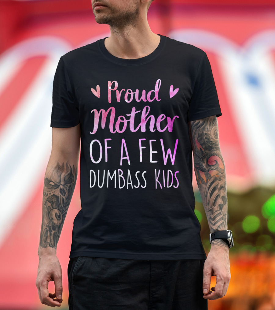 Proud Mother of a Few Dumbass Kids with Hearts T-Shirt