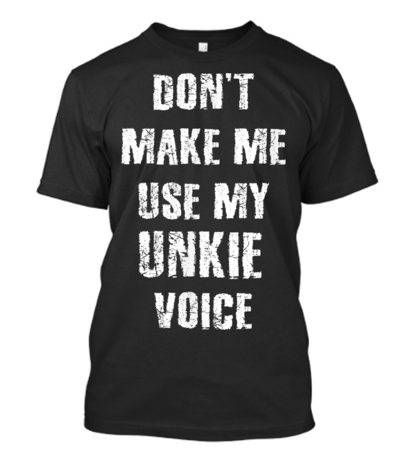 Don't Make Me Use My Unkie Voice T-Shirt