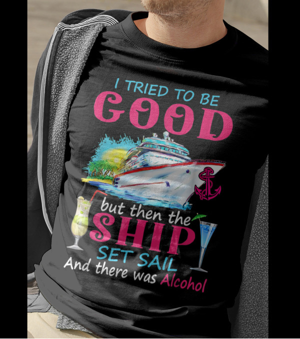 I Tried To Be Good But Then The Ship Set Sail And There Was Alcohol T-Shirt