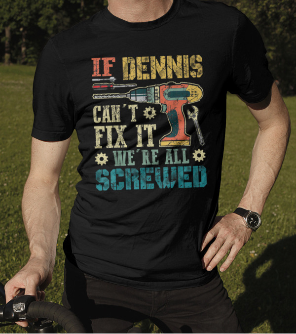 IF DENNIS CAN'T FIX IT WE'RE ALL SCREWED Power Tools And Wrench T-Shirt