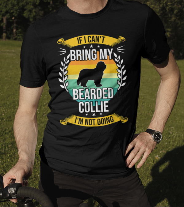 If I Can't Bring My Bearded Collie I'm Not Going T-Shirt