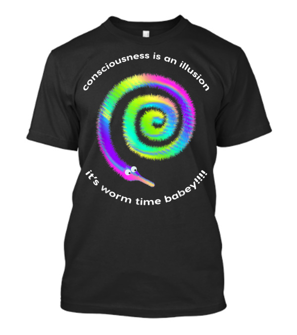 Consciousness Is An Illusion It's Worm Time Babey Fuzzy Rainbow Worms T-Shirt