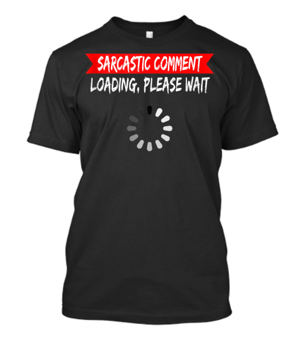 Sarcastic Comment Loading Please Wait Spinner T-Shirt