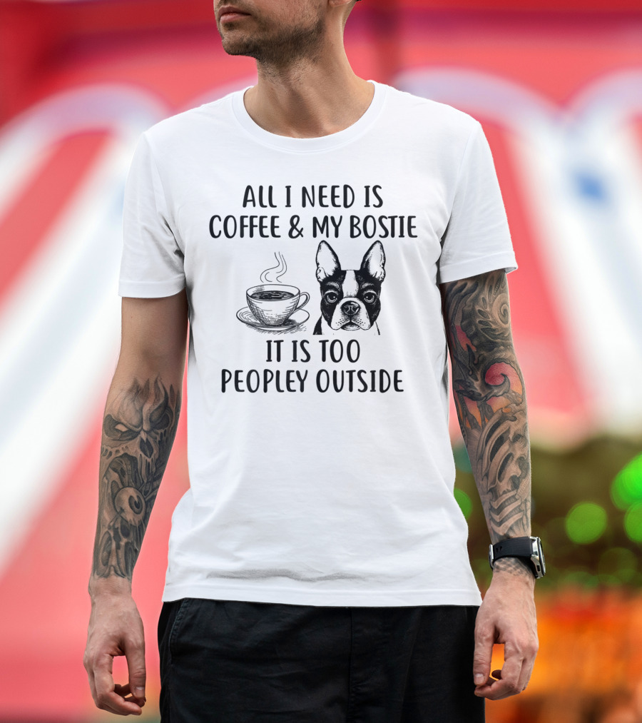 All I Need Is Coffee and My Bostie It Is Too Peopley Outside T-Shirt