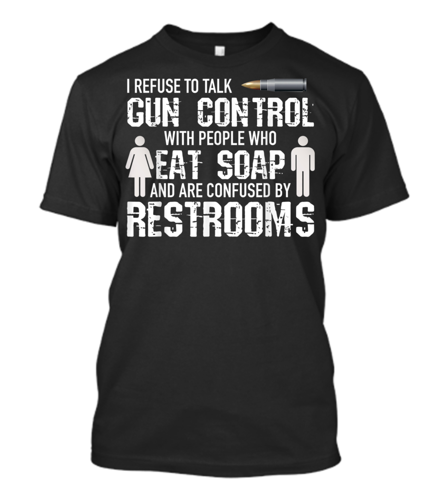 I Refuse To Talk Gun Control With People Who Eat Soap And Are Confused By Restrooms T-Shirt