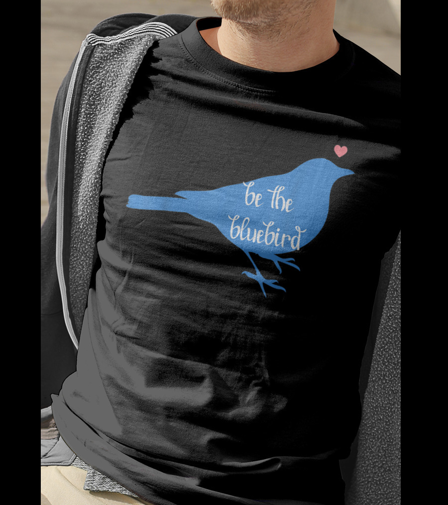 Be The Bluebird Of Happiness Positivity Be T-Shirt