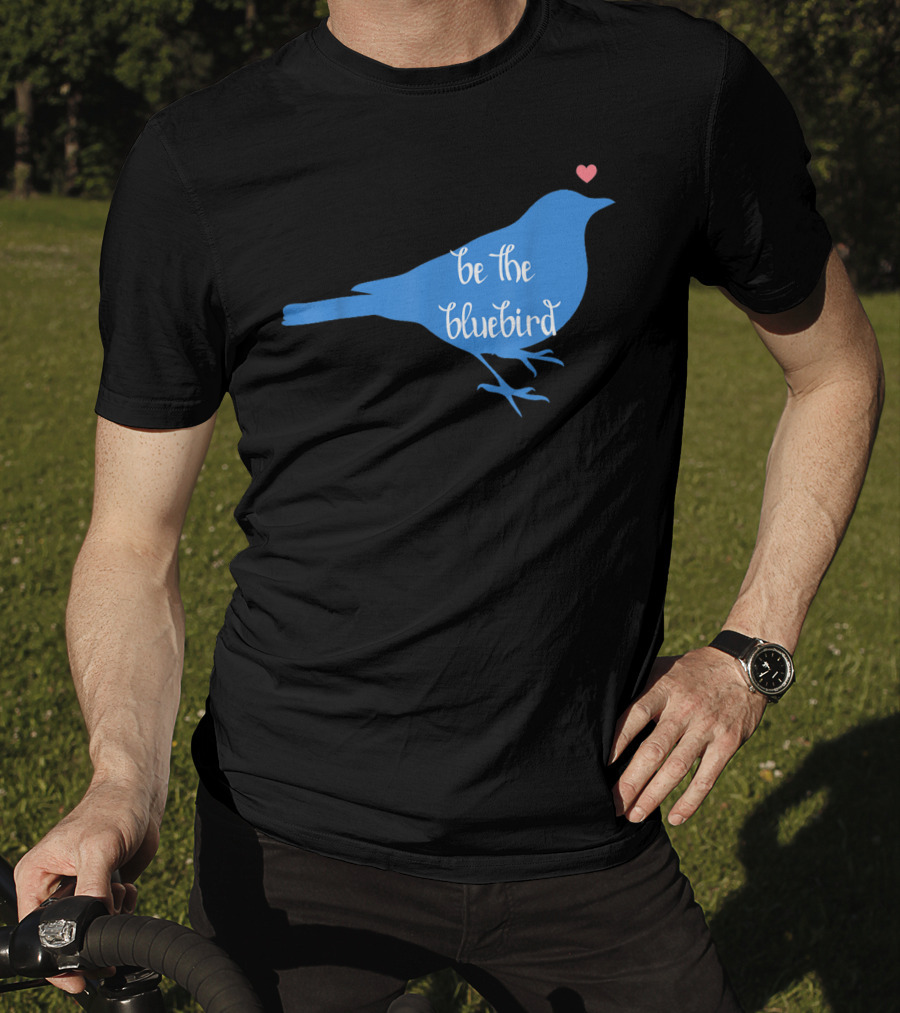 Be The Bluebird Of Happiness Positivity Be T-Shirt