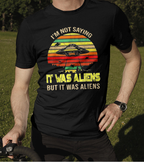 I'm Not Saying It Was Aliens But It Was Aliens UFO Retro Sunset T-Shirt