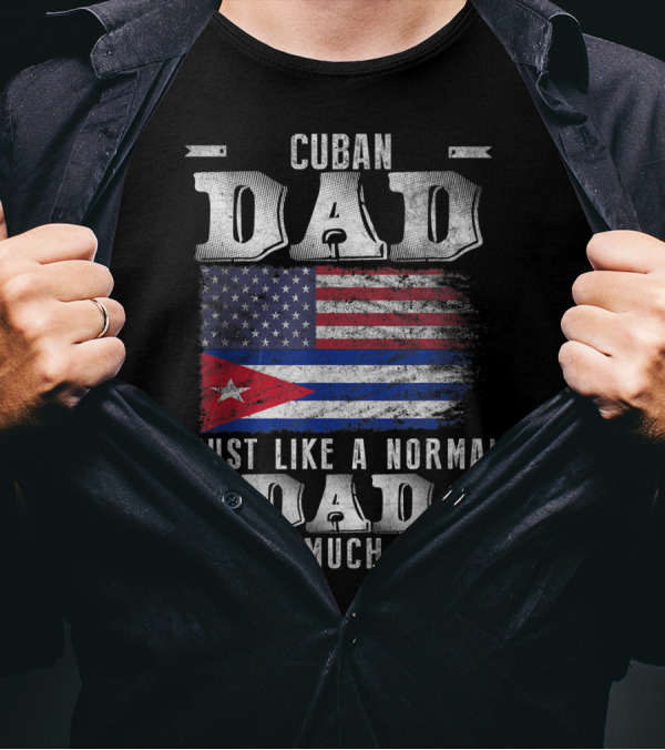 Cuban Dad Just Like A Normal Dad Except Much Cooler Cuban American Flag T-Shirt