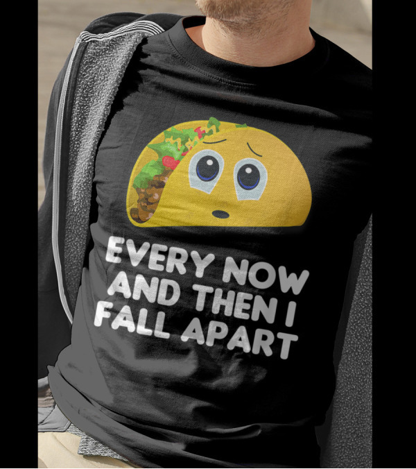 Every Now And Then I Fall Apart Sad Taco T-Shirt