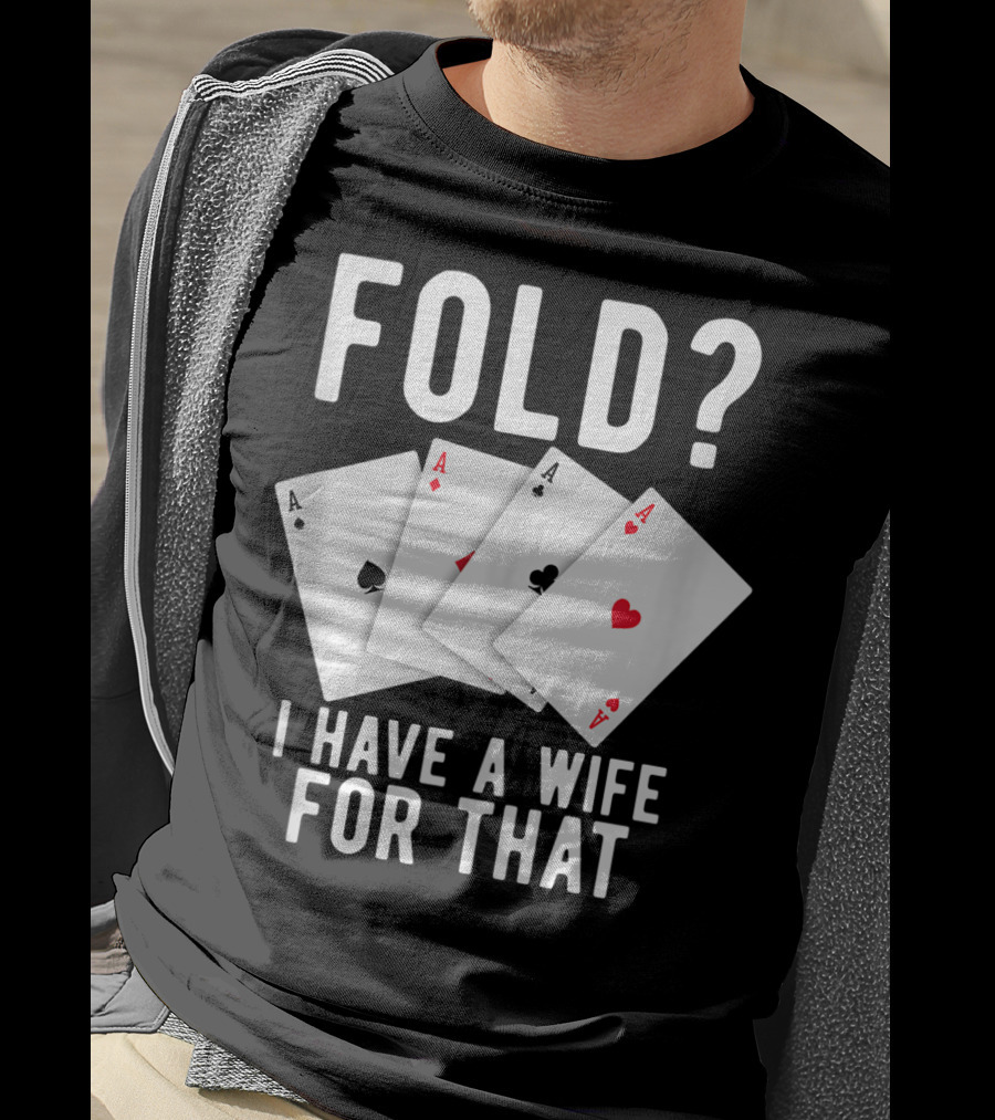Fold? I Have A Wife For That Funny Sarcastic Poker Aces T-Shirt