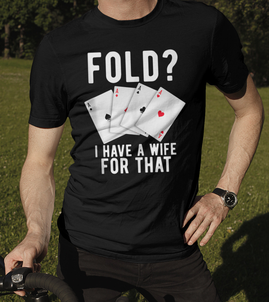 Fold? I Have A Wife For That Funny Sarcastic Poker Aces T-Shirt