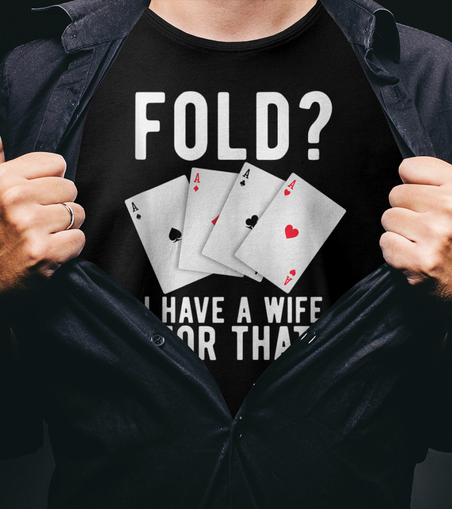 Fold? I Have A Wife For That Funny Sarcastic Poker Aces T-Shirt