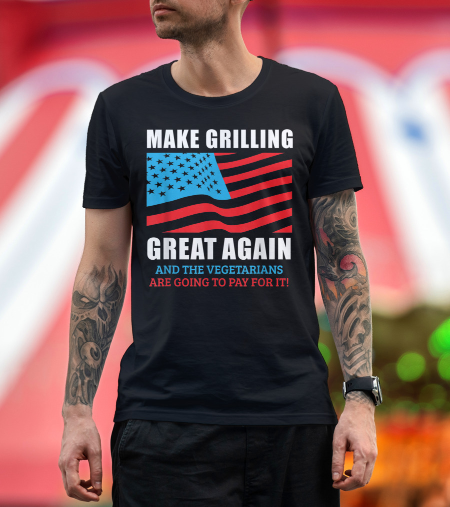 Make Grilling Great Again And The Vegetarians Are Going To Pay For It T-Shirt