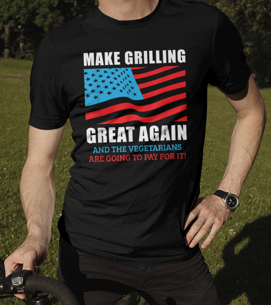 Make Grilling Great Again And The Vegetarians Are Going To Pay For It T-Shirt