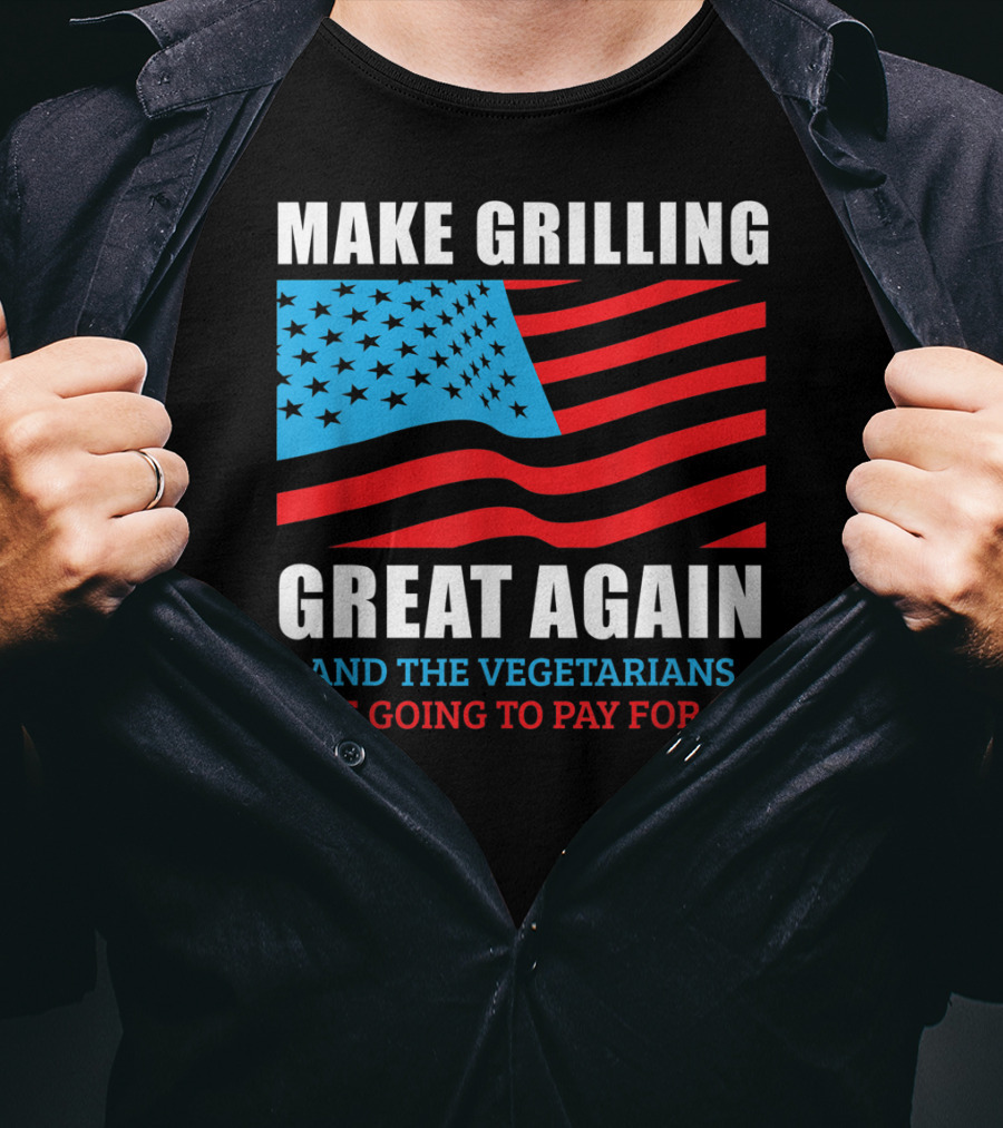 Make Grilling Great Again And The Vegetarians Are Going To Pay For It T-Shirt