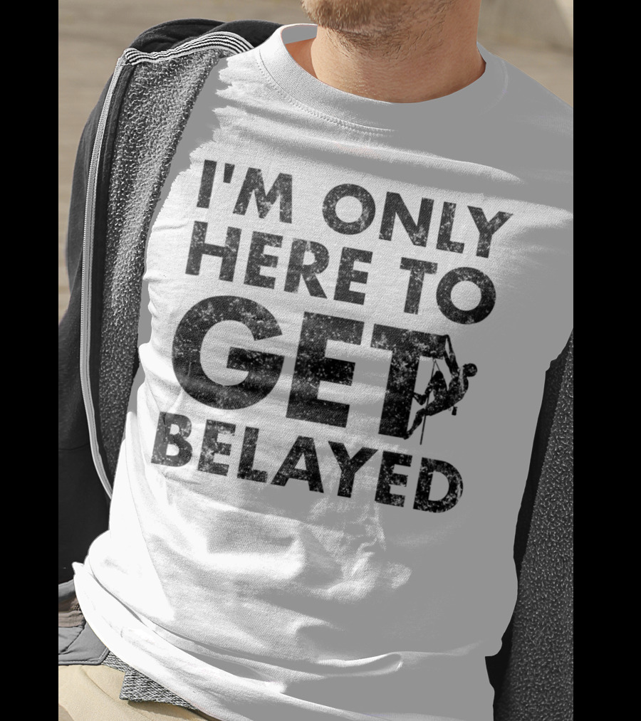 I'm Only Here To Get Belayed Funny Rock Climber Rock Climb T-Shirt