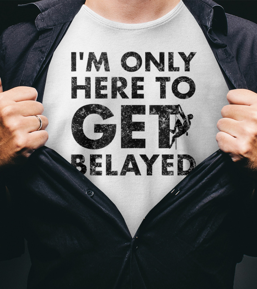 I'm Only Here To Get Belayed Funny Rock Climber Rock Climb T-Shirt