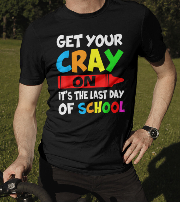 Get Your Cray On It's The Last Day Of School Teach T-Shirt