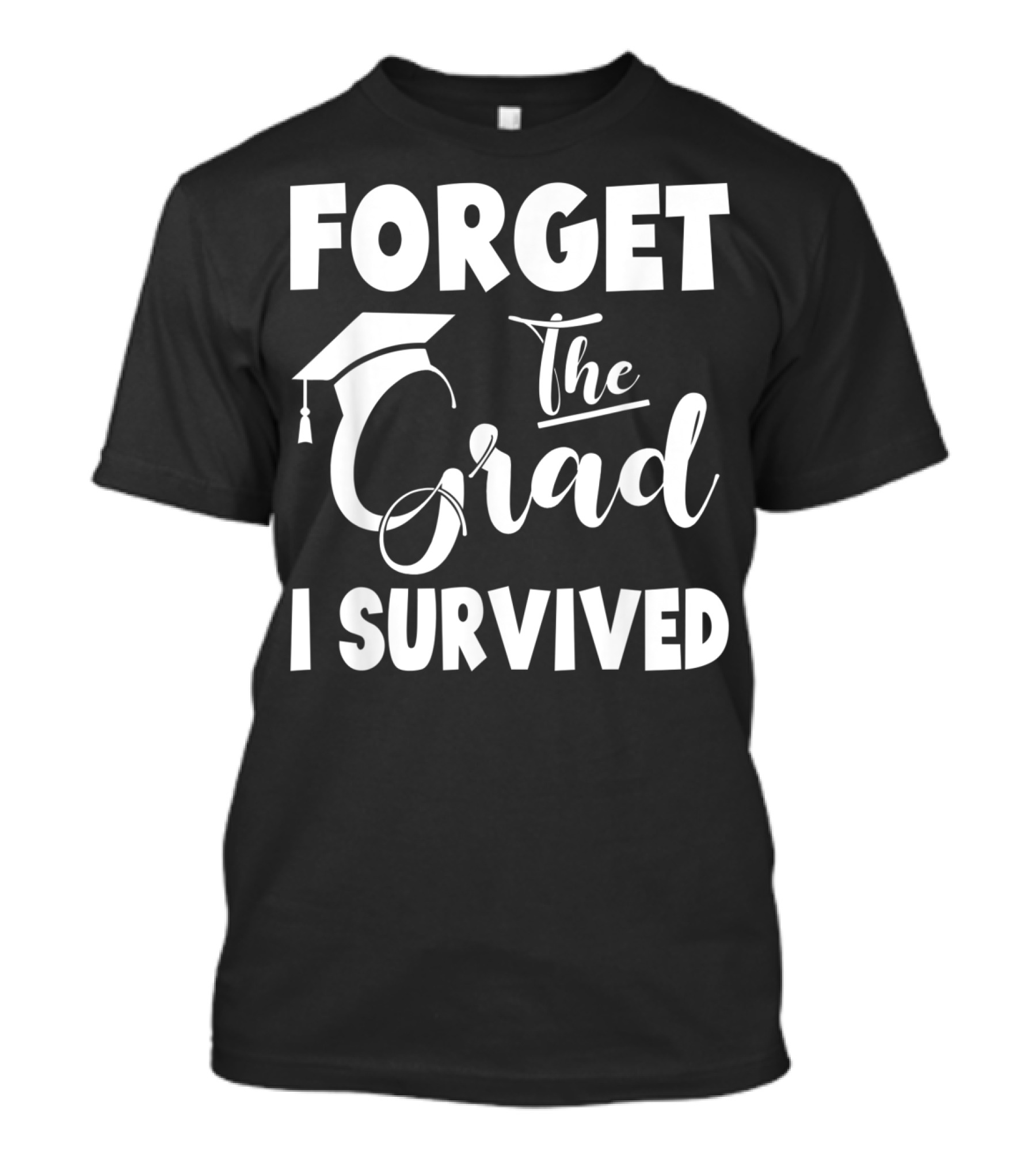 Forget The Grad I Survived Graduation I Survived T-Shirt