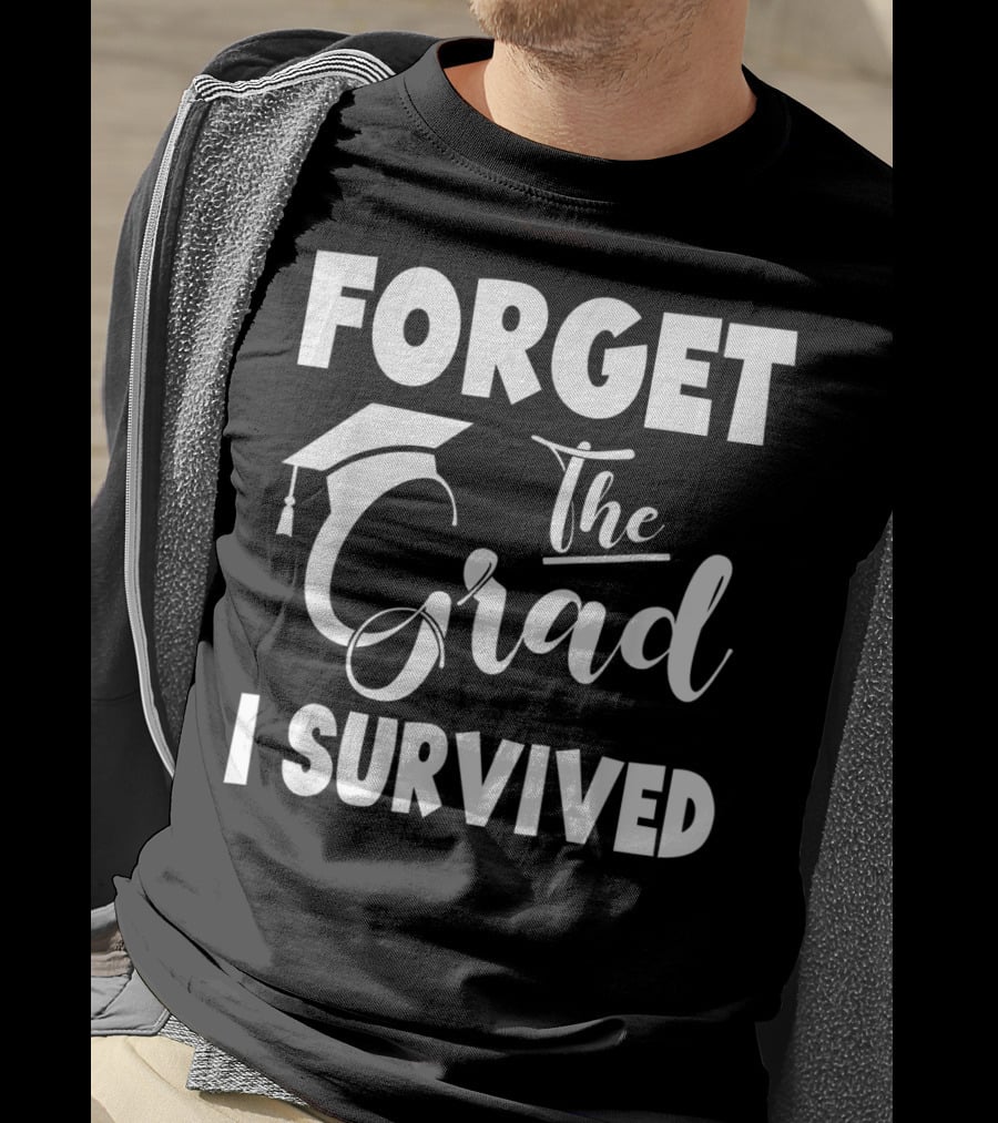 Forget The Grad I Survived Graduation I Survived T-Shirt