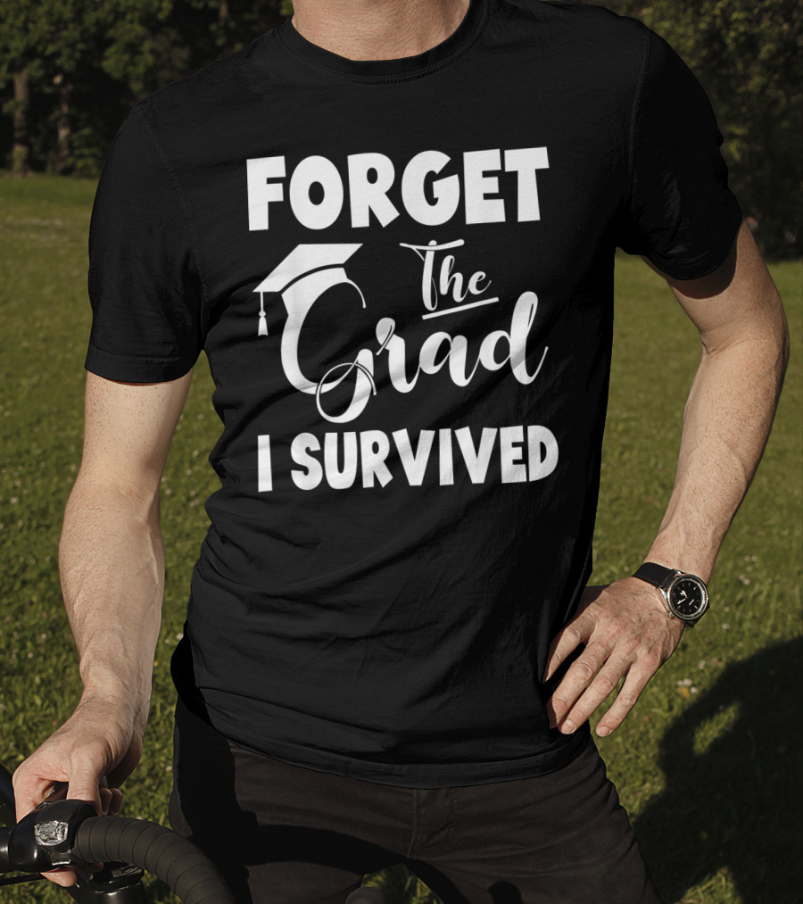 Forget The Grad I Survived Graduation I Survived T-Shirt