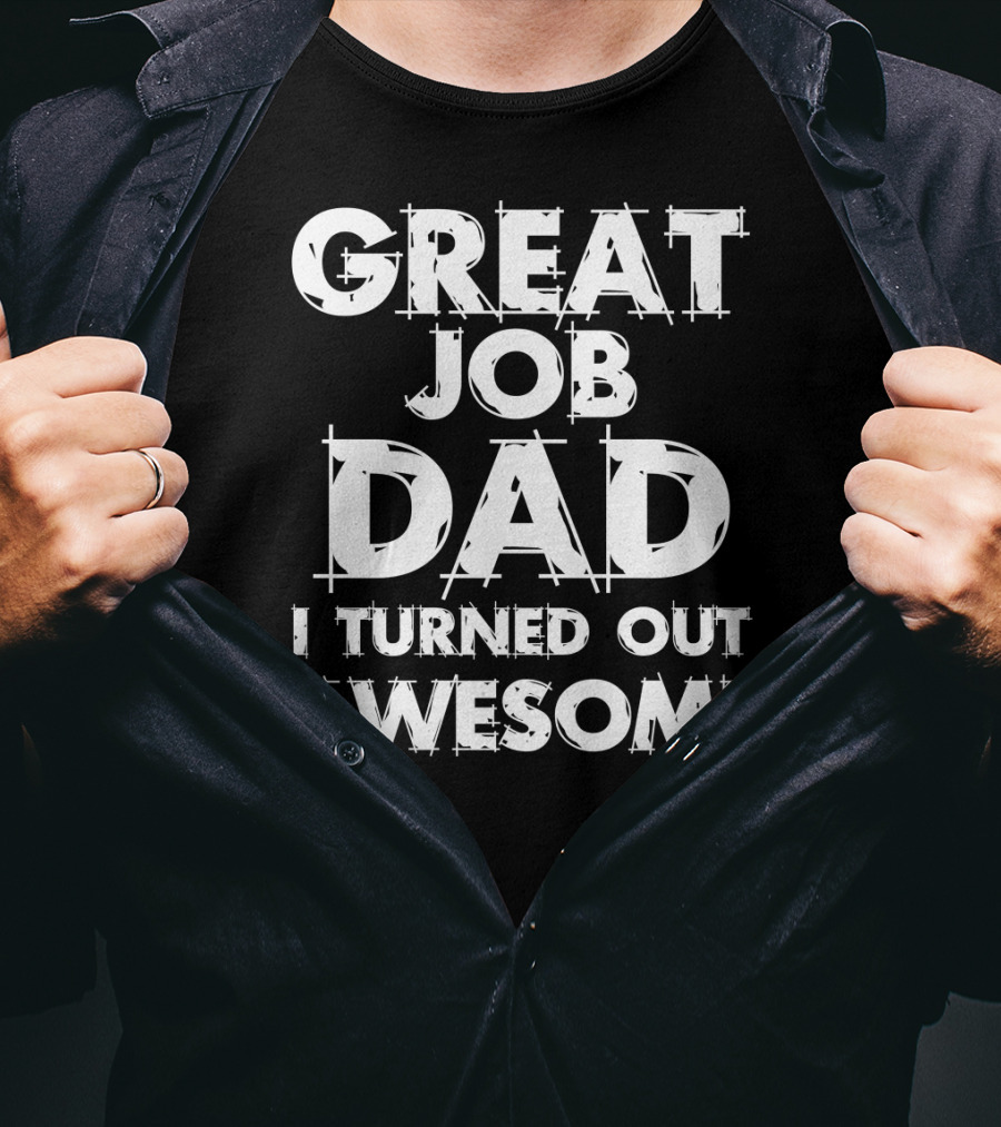 Great Job Dad I Turned Out Awesome T-Shirt