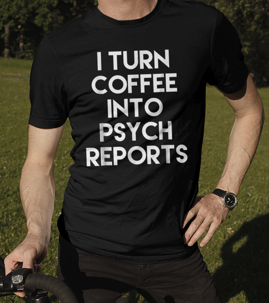 School Psychologist I Turn Coffee Into Psych Reports T-Shirt