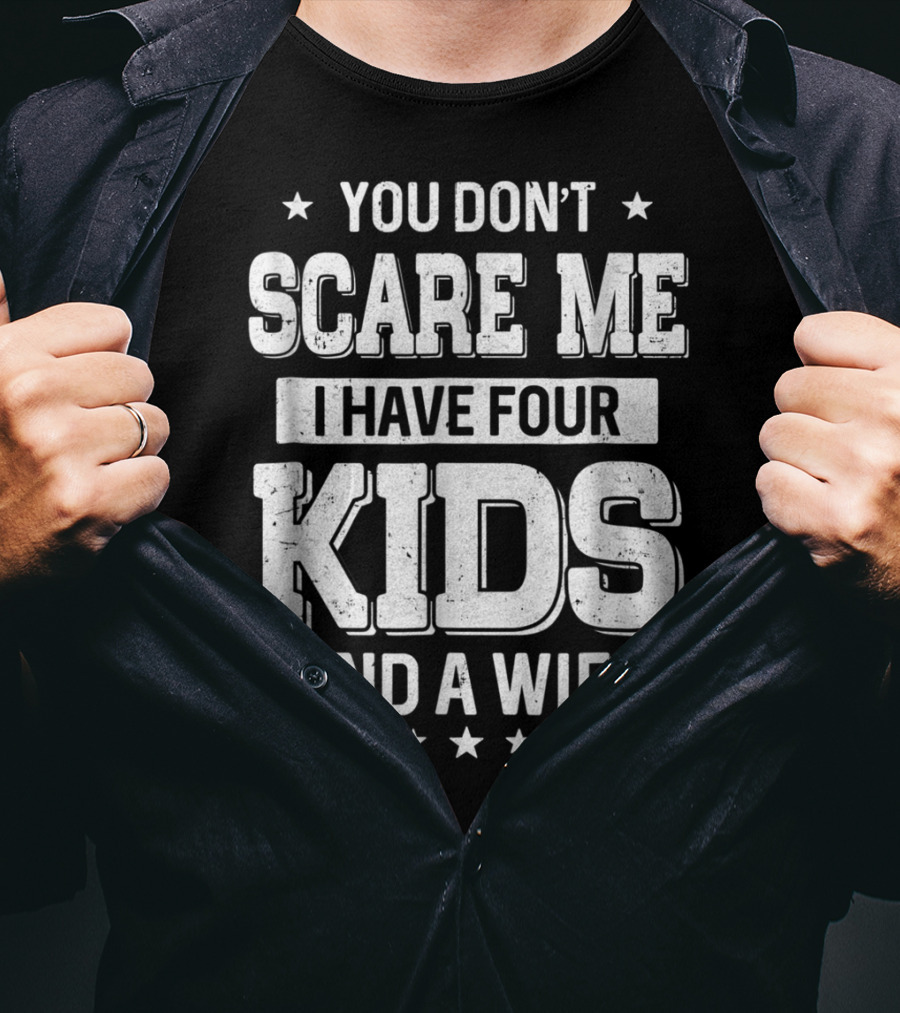 You Don't Scare Me I Have Four Kids And A Wife T-Shirt